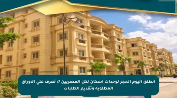 انطلق اليوم الحجز لوحدات إسكان لكل المصريين 7: تعرف على الأوراق المطلوبة وتقديم الطلبات